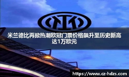 williamhill米兰德比再掀热潮欧冠门票价格飙升至历史新高达1万欧元