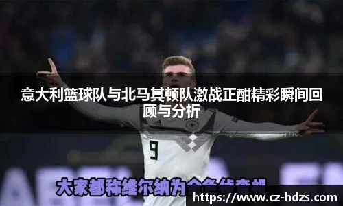 williamhill意大利篮球队与北马其顿队激战正酣精彩瞬间回顾与分析